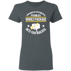 I’m Into Fitness Fitness Whole Package Into Your Mailbox T-Shirts, Hoodies, Sweater 5 I'm Into Fitness Fitness Whole Package Into Your Mailbox T Shirts Hoodies Sweater 2