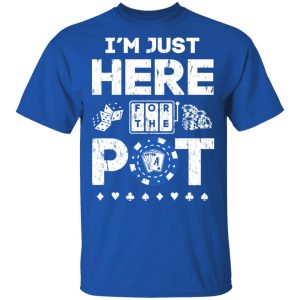 I’m Just Here For The Pot Poker Lovers T-Shirts 3 I'm Just Here For The Pot Poker Lovers T Shirts 12