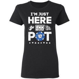 I’m Just Here For The Pot Poker Lovers T-Shirts 4 I'm Just Here For The Pot Poker Lovers T Shirts 13