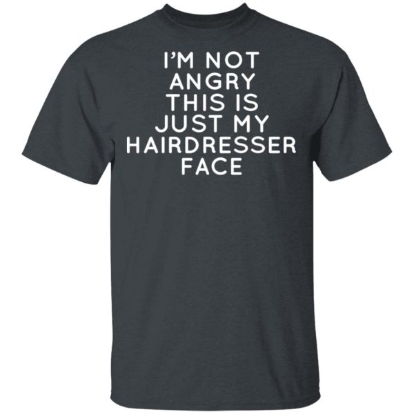 I’m Not Angry This Is Just My Hairdresser Face T-Shirts