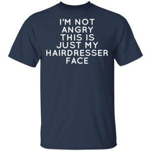 I’m Not Angry This Is Just My Hairdresser Face T-Shirts 2 I'm Not Angry This Is Just My Hairdresser Face T Shirts 11