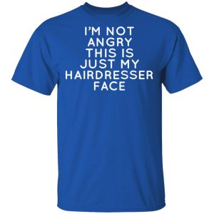 I’m Not Angry This Is Just My Hairdresser Face T-Shirts 3 I'm Not Angry This Is Just My Hairdresser Face T Shirts 12