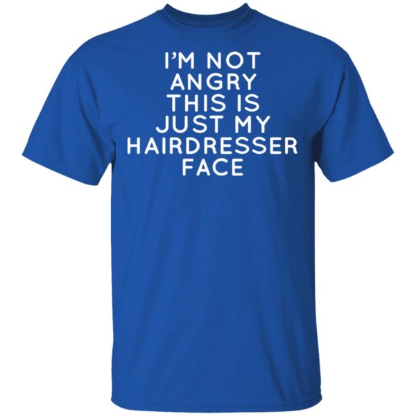 I’m Not Angry This Is Just My Hairdresser Face T-Shirts