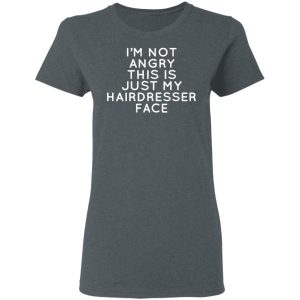I’m Not Angry This Is Just My Hairdresser Face T-Shirts 5 I'm Not Angry This Is Just My Hairdresser Face T Shirts 2
