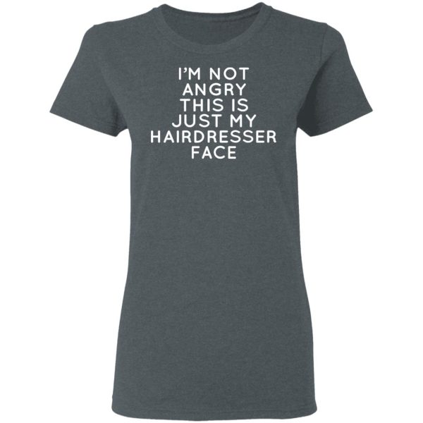 I’m Not Angry This Is Just My Hairdresser Face T-Shirts