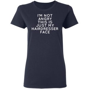 I’m Not Angry This Is Just My Hairdresser Face T-Shirts 6 I'm Not Angry This Is Just My Hairdresser Face T Shirts 3