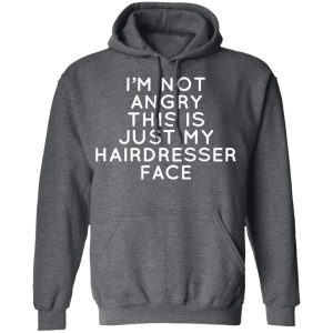 I’m Not Angry This Is Just My Hairdresser Face T-Shirts 10 I'm Not Angry This Is Just My Hairdresser Face T Shirts 7
