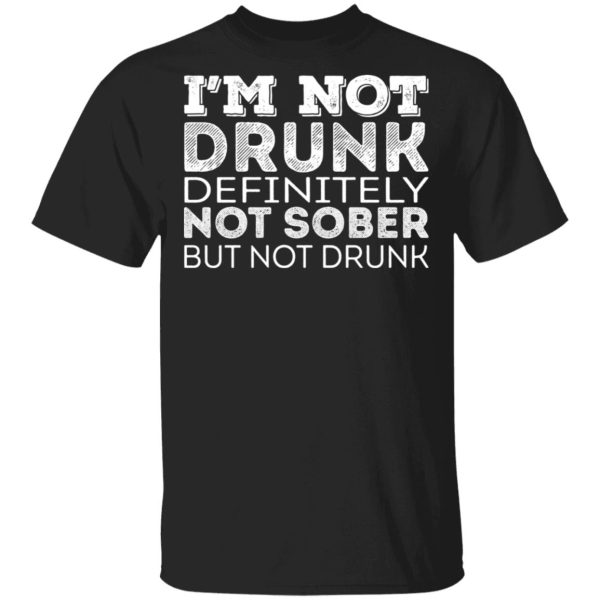 I’m Not Drunk Definitely Not Sober But Not Drunk T-Shirts, Hoodies, Sweater