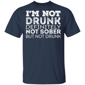 I'm Not Drunk Definitely Not Sober But Not Drunk T Shirts Hoodies Sweater 11