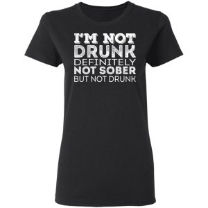 I'm Not Drunk Definitely Not Sober But Not Drunk T Shirts Hoodies Sweater 13