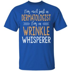I’m Not Just A Dermatologist I’m A Wrinkle Whisperer Shirt 3 I'm Not Just A Dermatologist I'm A Wrinkle Whisperer Shirt 12