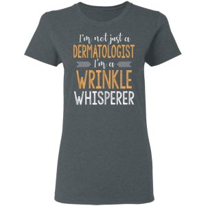 I’m Not Just A Dermatologist I’m A Wrinkle Whisperer Shirt 5 I'm Not Just A Dermatologist I'm A Wrinkle Whisperer Shirt 2