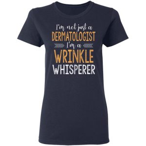 I’m Not Just A Dermatologist I’m A Wrinkle Whisperer Shirt 6 I'm Not Just A Dermatologist I'm A Wrinkle Whisperer Shirt 3