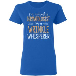 I’m Not Just A Dermatologist I’m A Wrinkle Whisperer Shirt 7 I'm Not Just A Dermatologist I'm A Wrinkle Whisperer Shirt 4