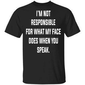 I'm Not Responsible For What My Face Does When You Speak T Shirts 1