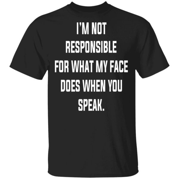 I’m Not Responsible For What My Face Does When You Speak T-Shirts