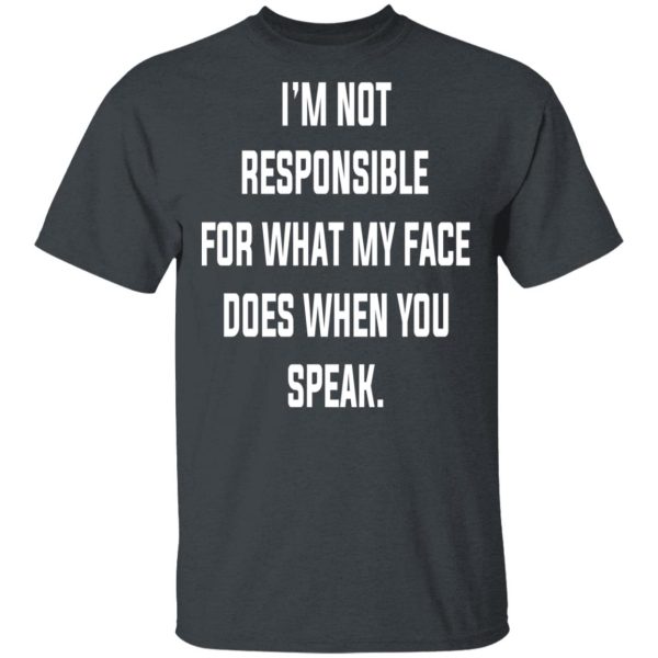 I’m Not Responsible For What My Face Does When You Speak T-Shirts