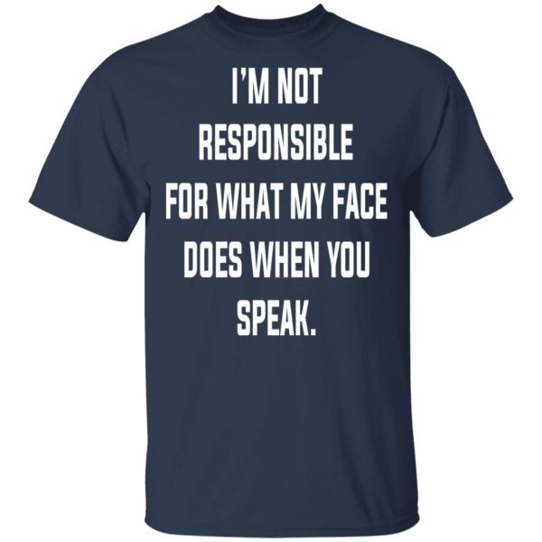 I’m Not Responsible For What My Face Does When You Speak T-Shirts