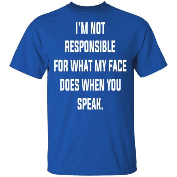 I’m Not Responsible For What My Face Does When You Speak T-Shirts