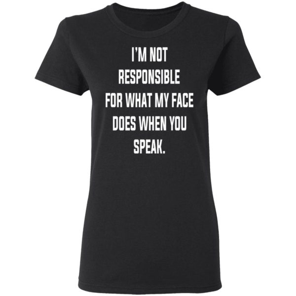 I’m Not Responsible For What My Face Does When You Speak T-Shirts