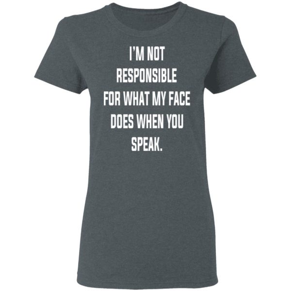 I’m Not Responsible For What My Face Does When You Speak T-Shirts