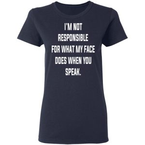 I’m Not Responsible For What My Face Does When You Speak T-Shirts 6 I'm Not Responsible For What My Face Does When You Speak T Shirts 3