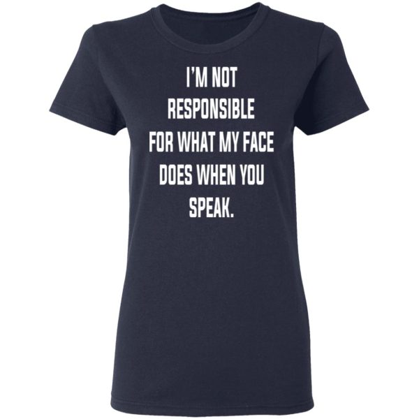 I’m Not Responsible For What My Face Does When You Speak T-Shirts