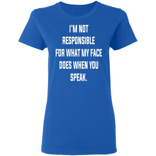 I’m Not Responsible For What My Face Does When You Speak T-Shirts