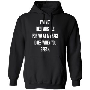 I’m Not Responsible For What My Face Does When You Speak T-Shirts 9 I'm Not Responsible For What My Face Does When You Speak T Shirts 6