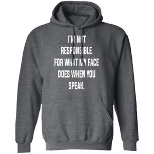 I’m Not Responsible For What My Face Does When You Speak T-Shirts 11 I'm Not Responsible For What My Face Does When You Speak T Shirts 8