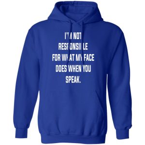 I’m Not Responsible For What My Face Does When You Speak T-Shirts 12 I'm Not Responsible For What My Face Does When You Speak T Shirts 9