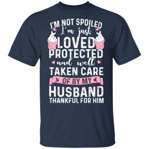 I’m Not Spoiled I’m Just Loved Protected And Well Taken Care Of By My Husband T-Shirts, Hoodies, Sweatshirt 2 I'm Not Spoiled I'm Just Loved Protected And Well Taken Care Of By My Husband T Shirts Hoodies Sweatshirt 11