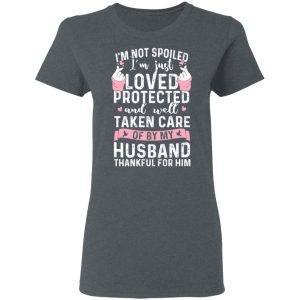 I’m Not Spoiled I’m Just Loved Protected And Well Taken Care Of By My Husband T-Shirts, Hoodies, Sweatshirt 5 I'm Not Spoiled I'm Just Loved Protected And Well Taken Care Of By My Husband T Shirts Hoodies Sweatshirt 2