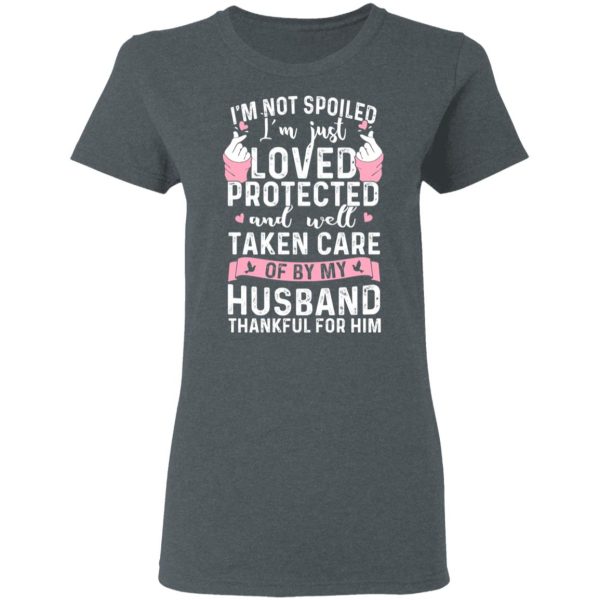 I’m Not Spoiled I’m Just Loved Protected And Well Taken Care Of By My Husband T-Shirts, Hoodies, Sweatshirt