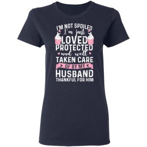 I’m Not Spoiled I’m Just Loved Protected And Well Taken Care Of By My Husband T-Shirts, Hoodies, Sweatshirt 6 I'm Not Spoiled I'm Just Loved Protected And Well Taken Care Of By My Husband T Shirts Hoodies Sweatshirt 3