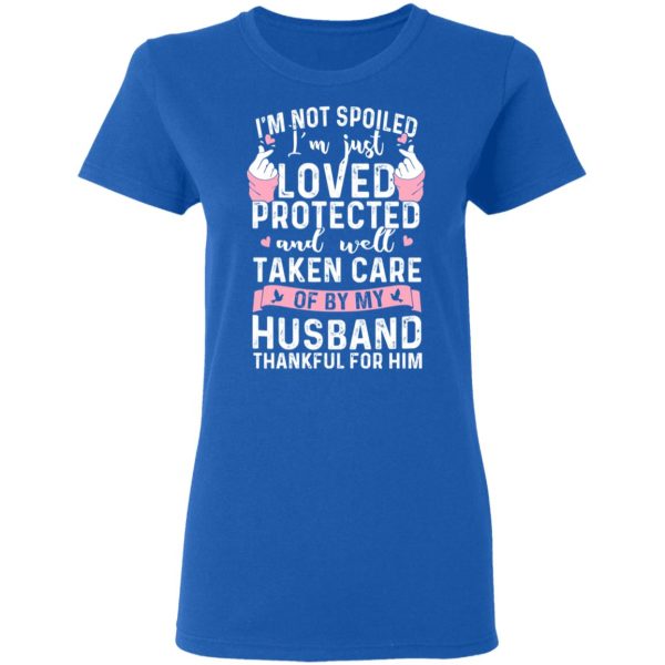 I’m Not Spoiled I’m Just Loved Protected And Well Taken Care Of By My Husband T-Shirts, Hoodies, Sweatshirt