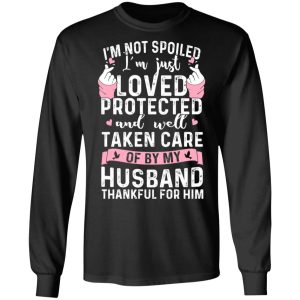 I’m Not Spoiled I’m Just Loved Protected And Well Taken Care Of By My Husband T-Shirts, Hoodies, Sweatshirt 8 I'm Not Spoiled I'm Just Loved Protected And Well Taken Care Of By My Husband T Shirts Hoodies Sweatshirt 5
