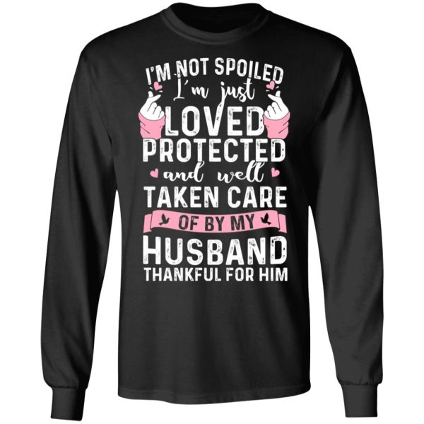 I’m Not Spoiled I’m Just Loved Protected And Well Taken Care Of By My Husband T-Shirts, Hoodies, Sweatshirt