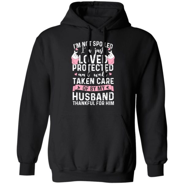 I’m Not Spoiled I’m Just Loved Protected And Well Taken Care Of By My Husband T-Shirts, Hoodies, Sweatshirt