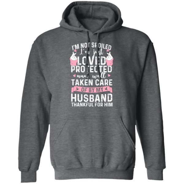 I’m Not Spoiled I’m Just Loved Protected And Well Taken Care Of By My Husband T-Shirts, Hoodies, Sweatshirt