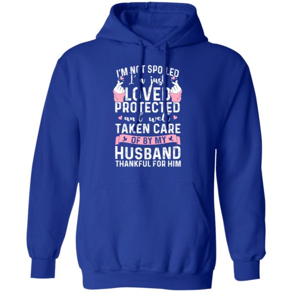 I’m Not Spoiled I’m Just Loved Protected And Well Taken Care Of By My Husband T-Shirts, Hoodies, Sweatshirt