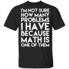 I’m Not Sure How Many Problems I Have Because Math Is One Of Them T-Shirts