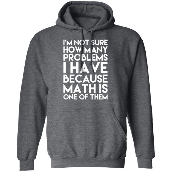I’m Not Sure How Many Problems I Have Because Math Is One Of Them T-Shirts