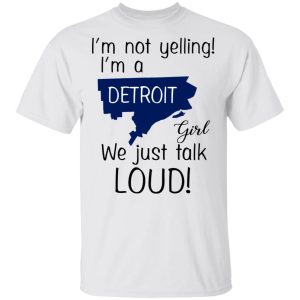 I’m Not Yelling I’m A Detroit Girl We Just Talk Loud T-Shirts 10 I'm Not Yelling I'm A Detroit Girl We Just Talk Loud T Shirts 8