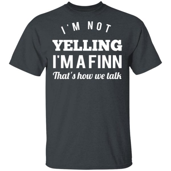 I’m Not Yelling I’m A Finn That’s How We Talk T-Shirts