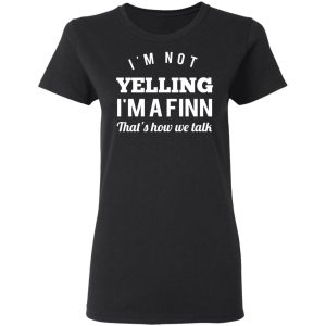 I’m Not Yelling I’m A Finn That’s How We Talk T-Shirts 4 I'm Not Yelling I'm A Finn That's How We Talk T Shirts 13