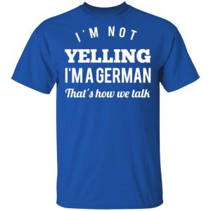 I’m Not Yelling I’m A German That’s How We Talk T-Shirts 3 I'm Not Yelling I'm A German That's How We Talk T Shirts 12
