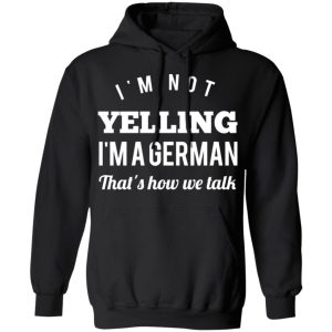 I’m Not Yelling I’m A German That’s How We Talk T-Shirts 9 I'm Not Yelling I'm A German That's How We Talk T Shirts 6