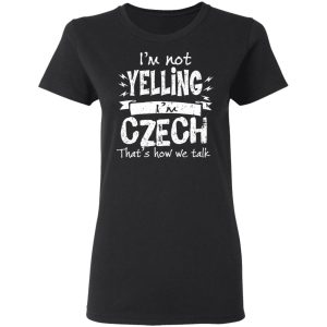 I’m Not Yelling I’m Czech That’s How We Talk T-Shirts 4 I'm Not Yelling I'm Czech That's How We Talk T Shirts 13