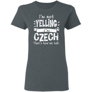 I’m Not Yelling I’m Czech That’s How We Talk T-Shirts 5 I'm Not Yelling I'm Czech That's How We Talk T Shirts 2